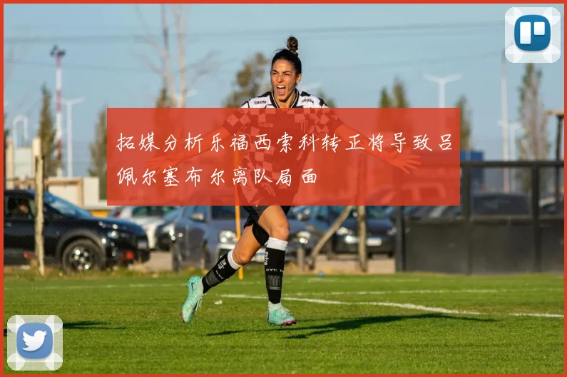拓媒分析乐福西索科转正将导致吕佩尔塞布尔离队局面