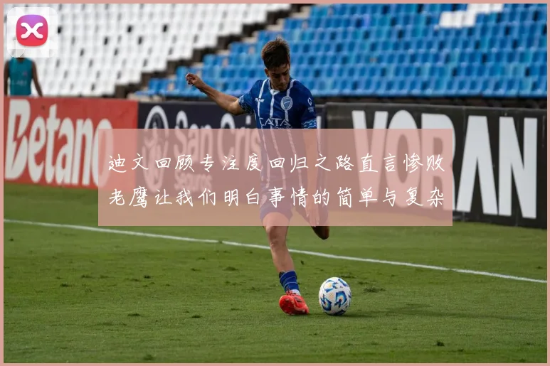 迪文回顾专注度回归之路直言惨败老鹰让我们明白事情的简单与复杂