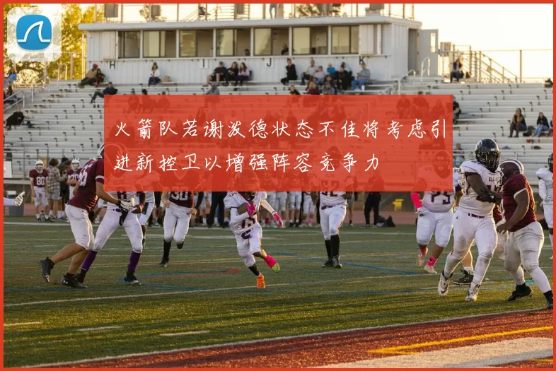 火箭队若谢泼德状态不佳将考虑引进新控卫以增强阵容竞争力