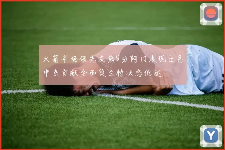 火箭半场领先灰熊9分阿门表现出色申京贡献全面莫兰特状态低迷