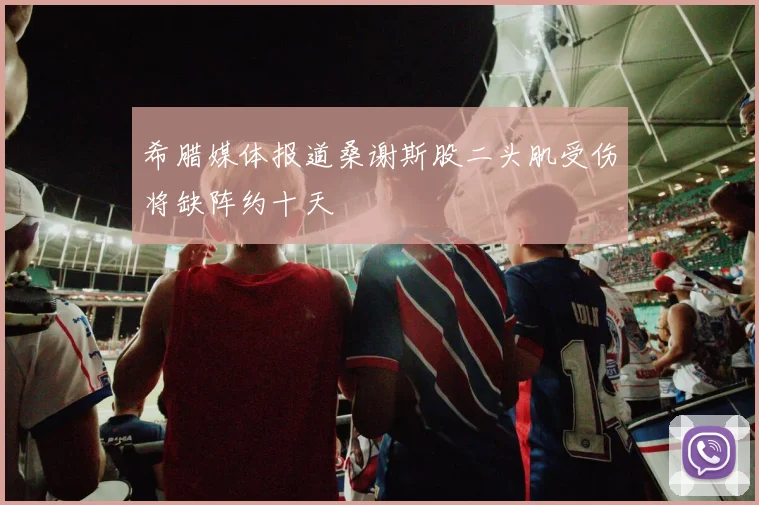 希腊媒体报道桑谢斯股二头肌受伤将缺阵约十天
