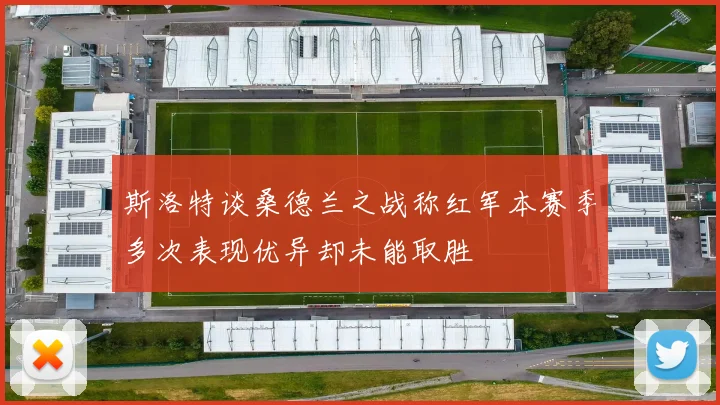 斯洛特谈桑德兰之战称红军本赛季多次表现优异却未能取胜
