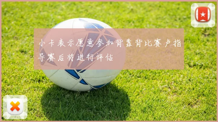 小卡表示愿意参加背靠背比赛卢指导赛后将进行评估
