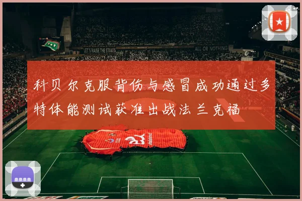 科贝尔克服背伤与感冒成功通过多特体能测试获准出战法兰克福