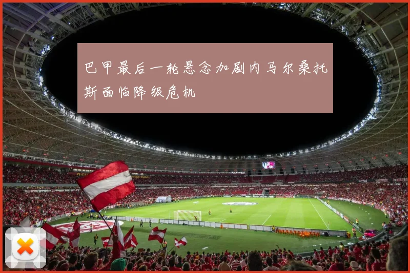 巴甲最后一轮悬念加剧内马尔桑托斯面临降级危机