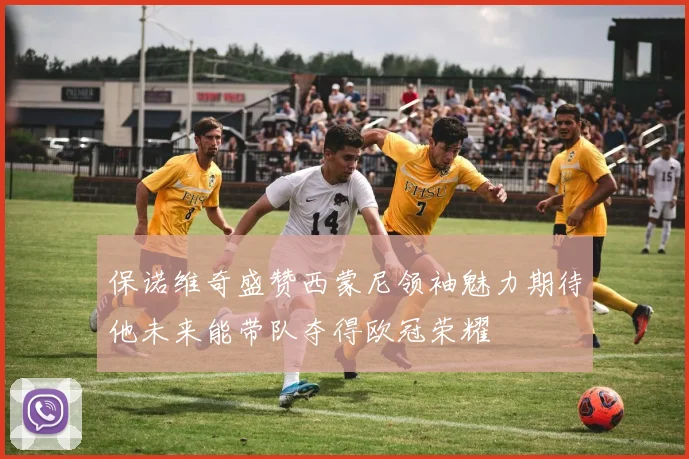 保诺维奇盛赞西蒙尼领袖魅力期待他未来能带队夺得欧冠荣耀