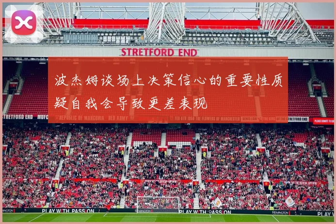 波杰姆谈场上决策信心的重要性质疑自我会导致更差表现