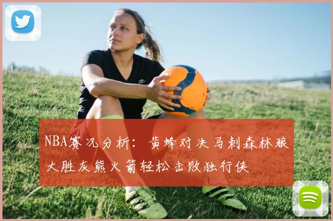 NBA赛况分析：黄蜂对决马刺森林狼大胜灰熊火箭轻松击败独行侠
