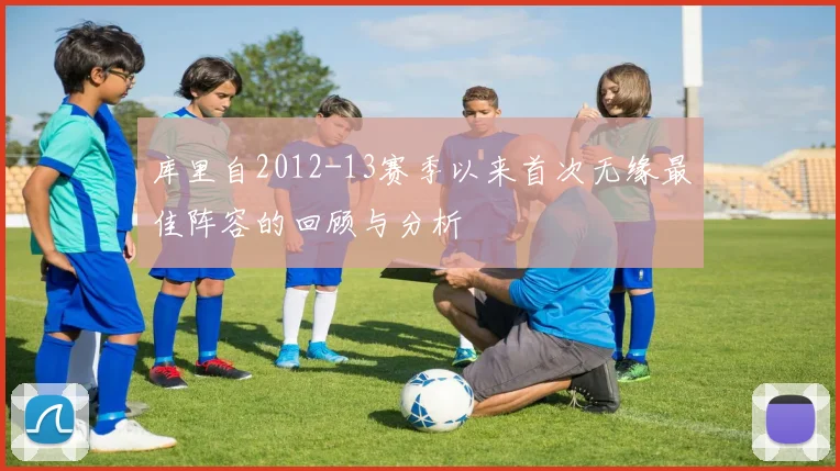 库里自2012-13赛季以来首次无缘最佳阵容的回顾与分析