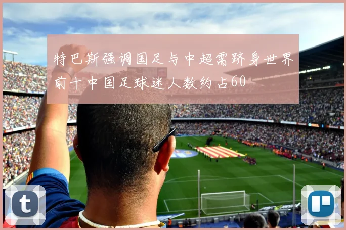 特巴斯强调国足与中超需跻身世界前十中国足球迷人数约占60