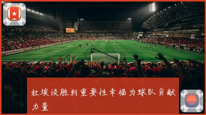 杜埃谈胜利重要性幸福为球队贡献力量