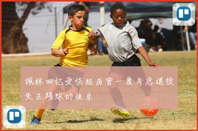 佩林回忆受伤经历曾一度考虑退役失去踢球的快乐