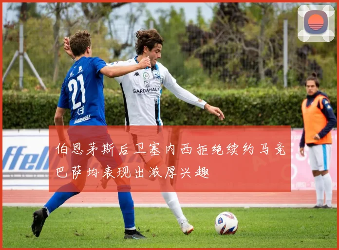 伯恩茅斯后卫塞内西拒绝续约马竞巴萨均表现出浓厚兴趣