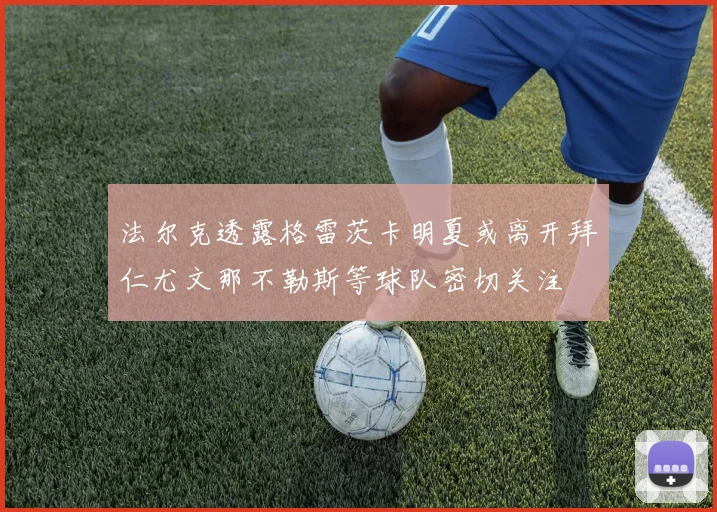 法尔克透露格雷茨卡明夏或离开拜仁尤文那不勒斯等球队密切关注
