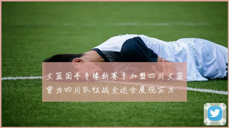 女篮国手李缘新赛季加盟四川女篮曾为四川队征战全运会展现实力