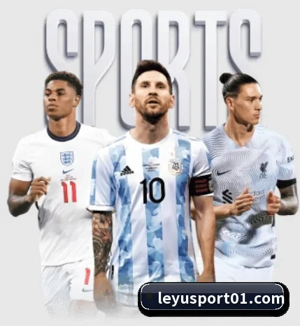 五大体育板块覆盖,从比分到直播全覆盖(leyu)