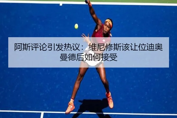 阿斯评论引发热议：维尼修斯该让位迪奥曼德后如何接受 | leyu