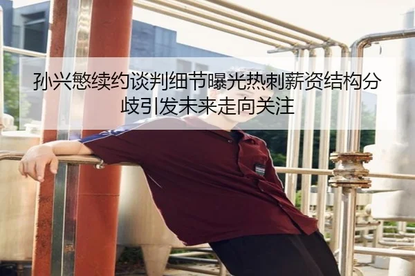 孙兴慜续约谈判细节曝光热刺薪资结构分歧引发未来走向关注 - leyu.com